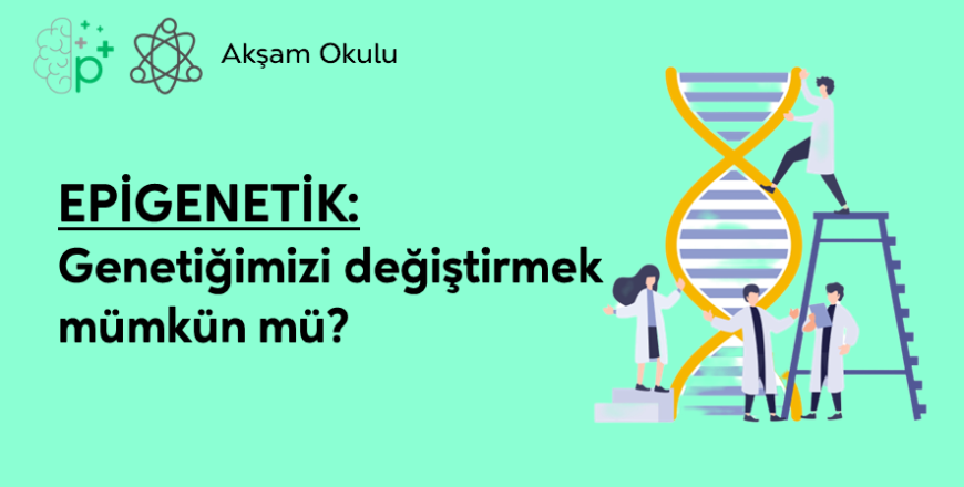 02- Epigenetik Genetiğimizi Değiştirmek Mümkün mü