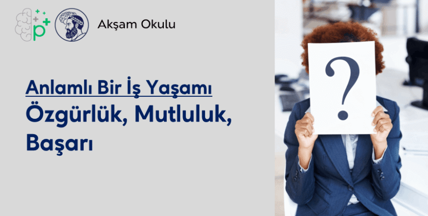 05- Anlamlı Bir İş Yaşamı-Özgürlük, Mutluluk, Başarı