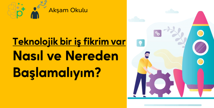 07- Teknolojik Bİr İş Fikrim Var Nereden Başlayayım
