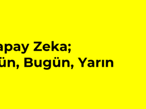 09- Yapay Zeka, Dün, Bugün, Yarın