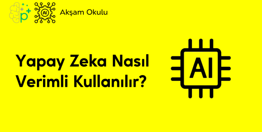 12- Yapay Zeka Nasıl Verimli Kullanılır