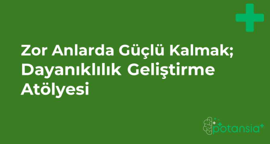 Zor Anlarda Güçlü Kalmak: Dayanıklılık Geliştirme Atölyesi